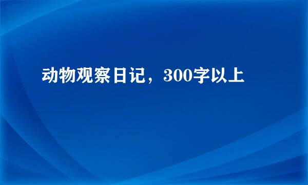 动物观察日记，300字以上