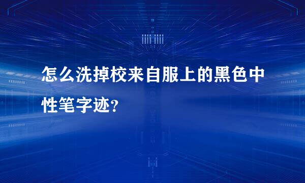怎么洗掉校来自服上的黑色中性笔字迹？