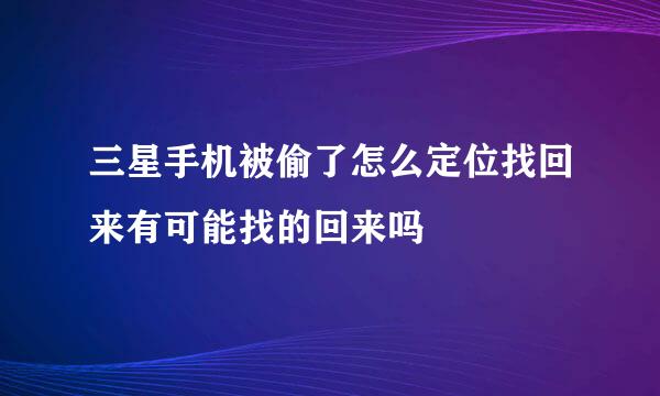 三星手机被偷了怎么定位找回来有可能找的回来吗