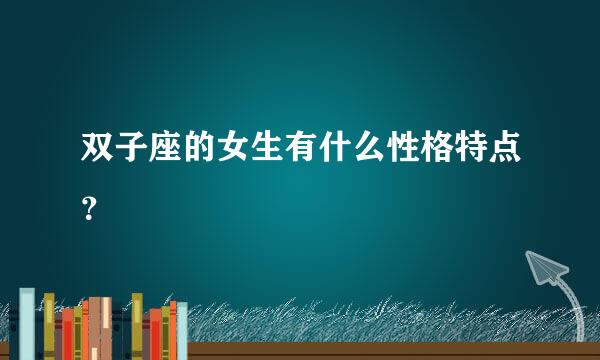双子座的女生有什么性格特点？