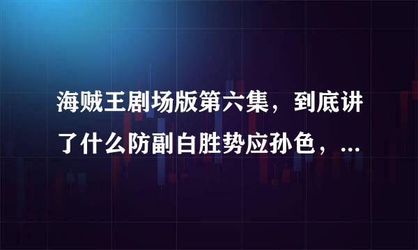 海贼王剧场版第六集，到底讲了什么防副白胜势应孙色，详细点的