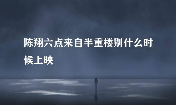 陈翔六点来自半重楼别什么时候上映