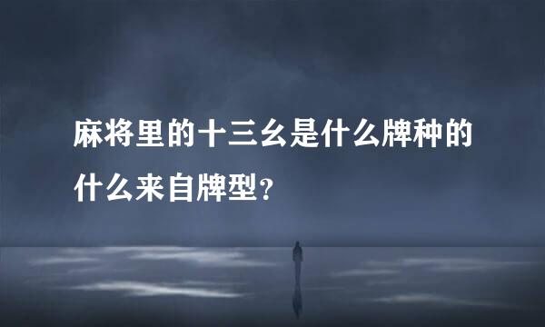 麻将里的十三幺是什么牌种的什么来自牌型？