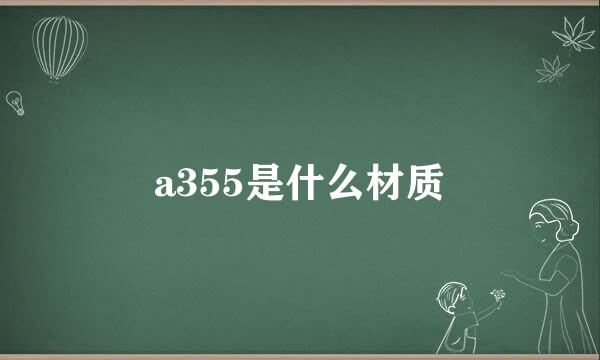 a355是什么材质