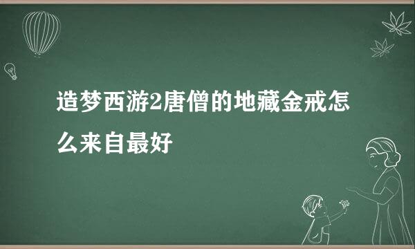 造梦西游2唐僧的地藏金戒怎么来自最好