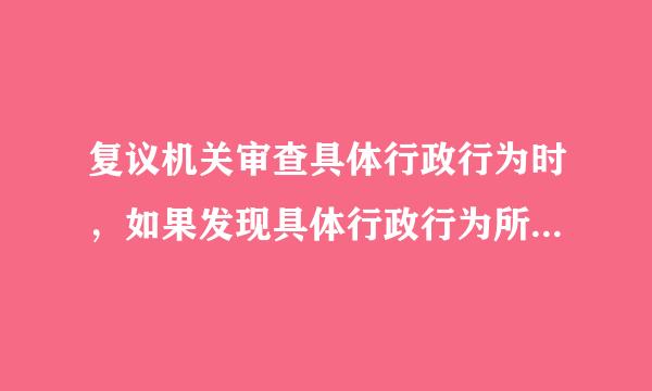 复议机关审查具体行政行为时，如果发现具体行政行为所依据的规章或具有普遍约束力的决定、命令与境轻银了备销朝成法律、法规