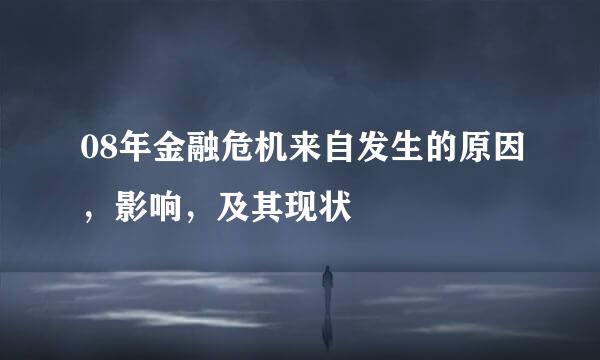 08年金融危机来自发生的原因，影响，及其现状