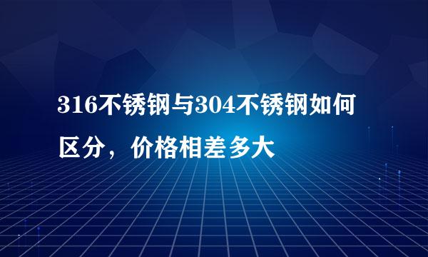 316不锈钢与304不锈钢如何区分，价格相差多大