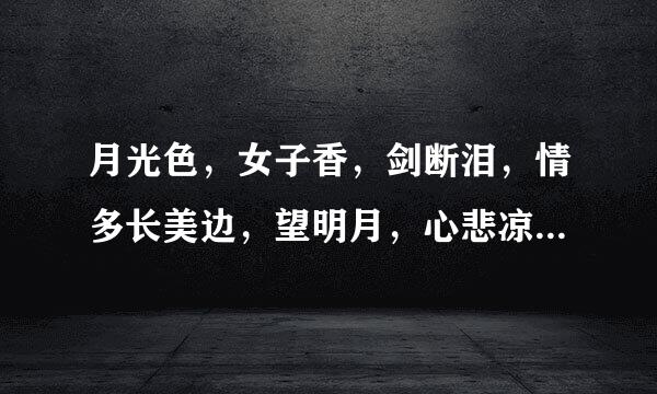 月光色，女子香，剑断泪，情多长美边，望明月，心悲凉，千古恨，轮回来自尝  这首诗是谁写的
