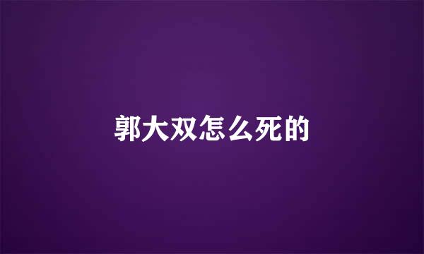 郭大双怎么死的