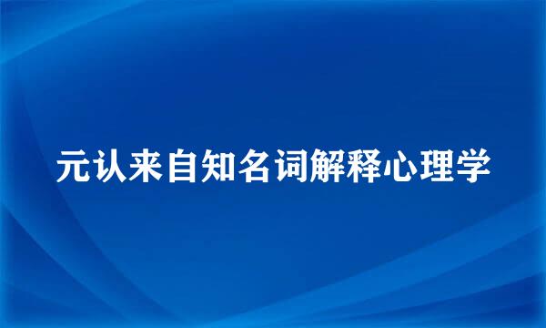 元认来自知名词解释心理学