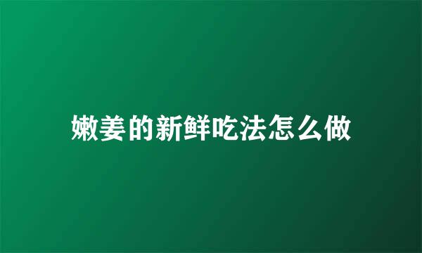 嫩姜的新鲜吃法怎么做