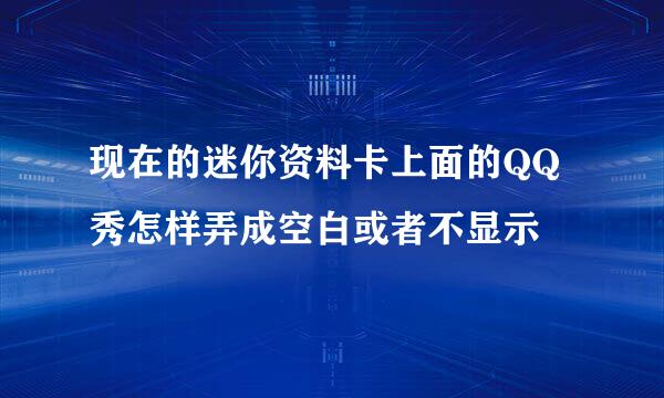 现在的迷你资料卡上面的QQ秀怎样弄成空白或者不显示