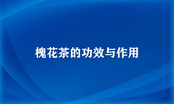 槐花茶的功效与作用