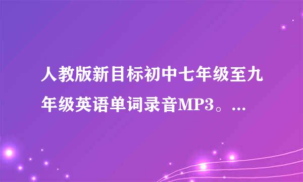人教版新目标初中七年级至九年级英语单词录音MP3。。和课本录音。。thanks。。。我的邮箱527序除303753@qq.com