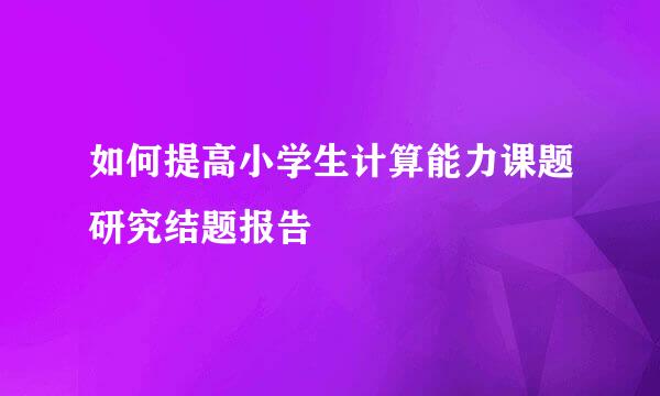 如何提高小学生计算能力课题研究结题报告