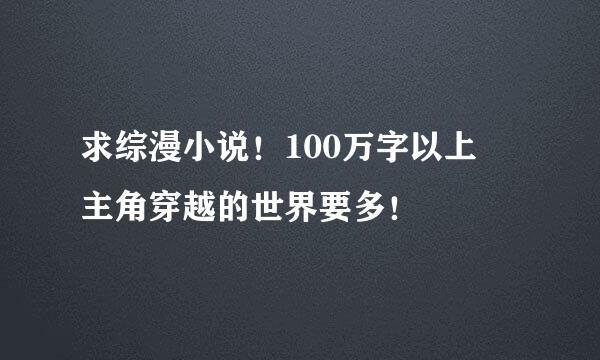 求综漫小说！100万字以上 主角穿越的世界要多！