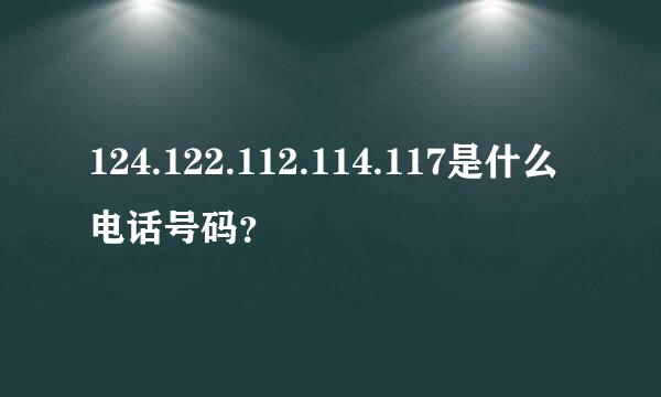124.122.112.114.117是什么电话号码？
