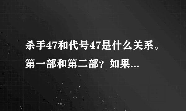 杀手47和代号47是什么关系。第一部和第二部？如果不含价呢城损是，那剧情一样的吗来自