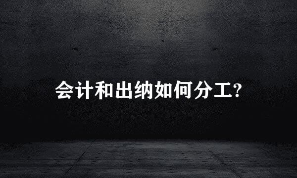 会计和出纳如何分工?