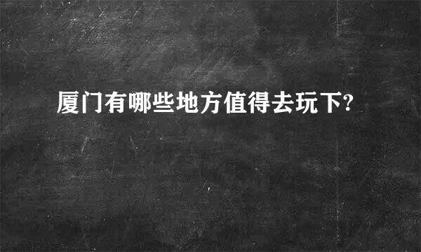 厦门有哪些地方值得去玩下?