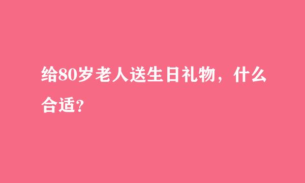 给80岁老人送生日礼物，什么合适？