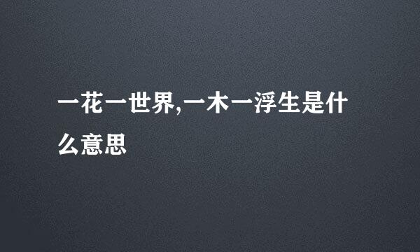 一花一世界,一木一浮生是什么意思