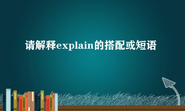 请解释explain的搭配或短语