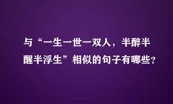 与“一生一世一双人，半醉半醒半浮生”相似的句子有哪些？