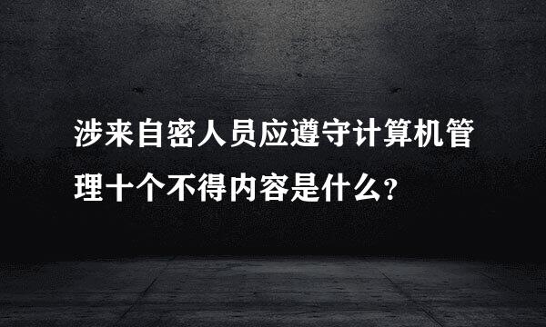 涉来自密人员应遵守计算机管理十个不得内容是什么？