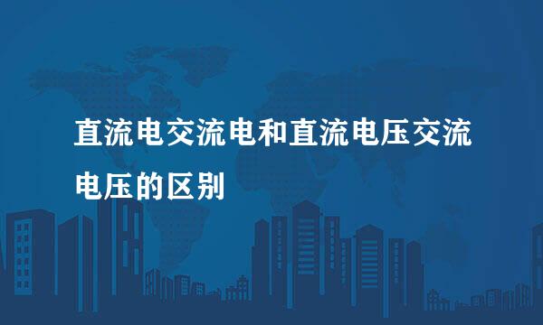 直流电交流电和直流电压交流电压的区别