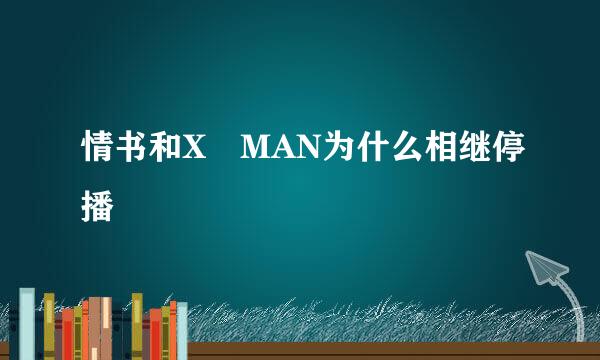 情书和X MAN为什么相继停播