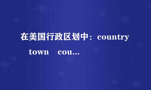 在美国行政区划中：country town county province villege state 要后把这些单词由大到小的顺序排列，该如何
