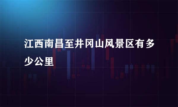 江西南昌至井冈山风景区有多少公里