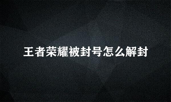 王者荣耀被封号怎么解封