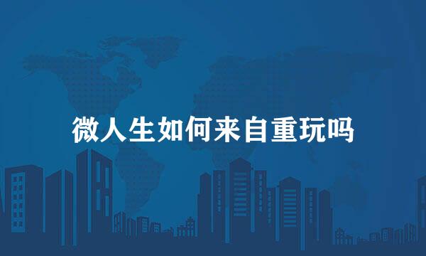微人生如何来自重玩吗