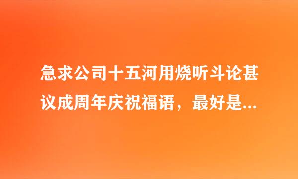 急求公司十五河用烧听斗论甚议成周年庆祝福语，最好是藏头诗。