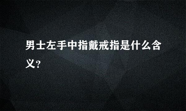 男士左手中指戴戒指是什么含义？