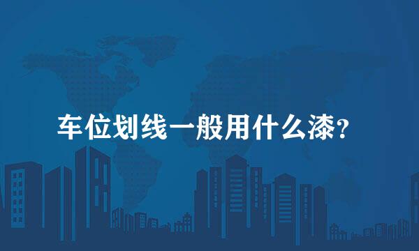 车位划线一般用什么漆？