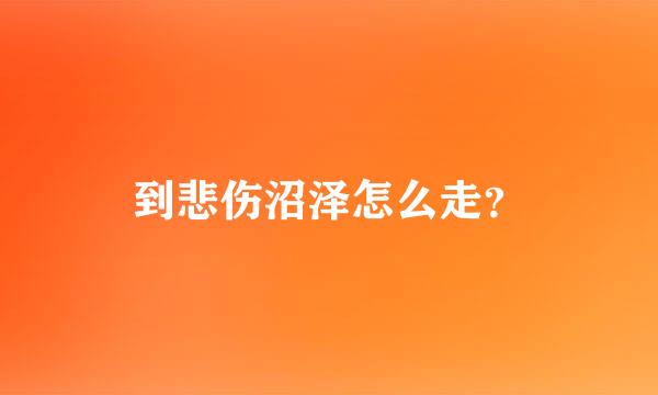 到悲伤沼泽怎么走？