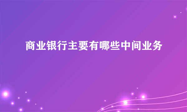 商业银行主要有哪些中间业务