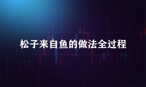 松子来自鱼的做法全过程
