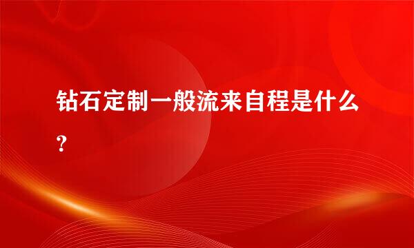 钻石定制一般流来自程是什么？