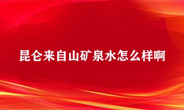 昆仑来自山矿泉水怎么样啊