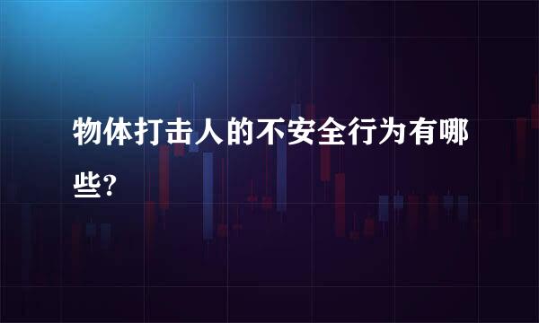 物体打击人的不安全行为有哪些?