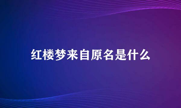 红楼梦来自原名是什么