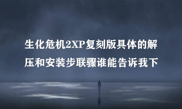 生化危机2XP复刻版具体的解压和安装步联骤谁能告诉我下