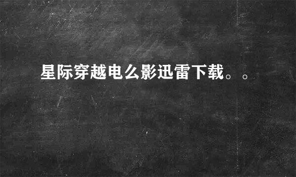 星际穿越电么影迅雷下载。。