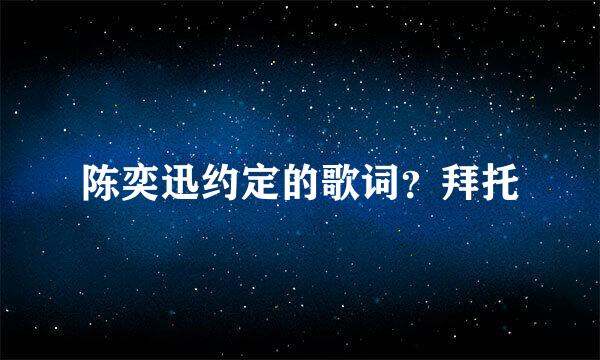 陈奕迅约定的歌词？拜托