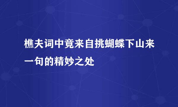 樵夫词中竟来自挑蝴蝶下山来一句的精妙之处